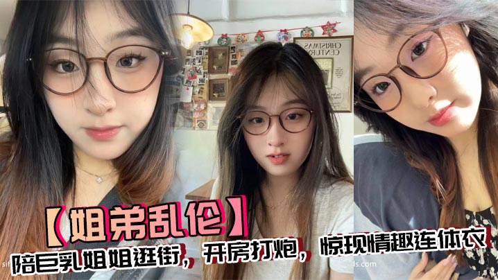 【姐弟乱伦】陪巨乳姐姐逛街，开房打炮，惊现情趣连体衣封面图