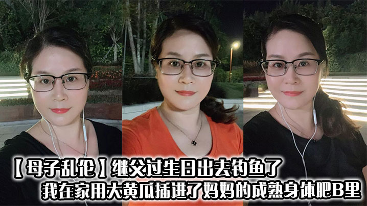 【母子乱伦】继父过生日出去钓鱼了，我在家用大黄瓜插进了妈妈的成熟身体肥B里封面图