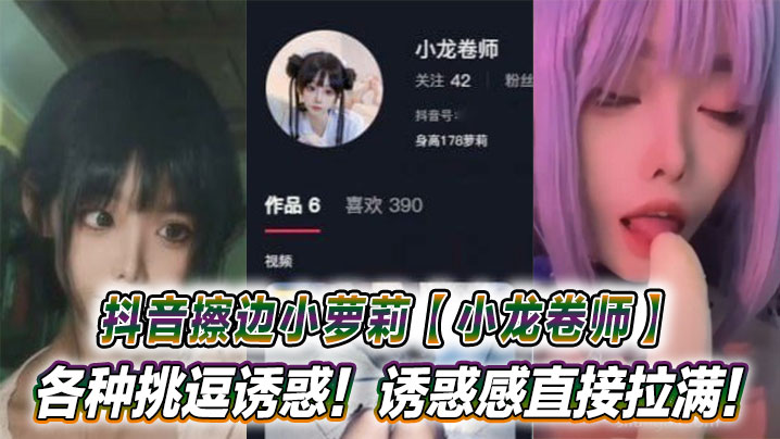 抖音擦边小萝莉【小龙卷师】各种挑逗诱惑！诱惑感直接拉满！封面图