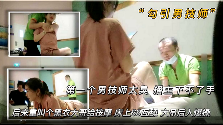 【勾引男技师】 第一个男技师太丑 播主下不了手 后来来了一个黑衣大哥给按摩 床上69互舔 大吊后入爆操封面图