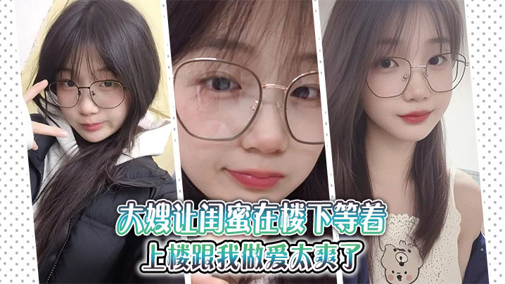 【大嫂乱伦】大嫂让闺蜜在楼下等着，上楼跟我做爱太爽了封面图