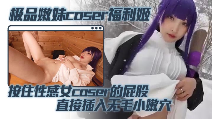 极品嫩妹coser福利姬 按住性感女coser的屁股 直接插入无毛小嫩穴 蜜桃臀被鸡巴疯狂撞击封面图