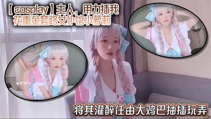 【cosplay】主人，用力插我，花重金套路女仆馆小萝莉，将其灌醉任由大鸡巴抽插玩弄，中途清醒后嘴上说着不要身体却很诚实！封面图