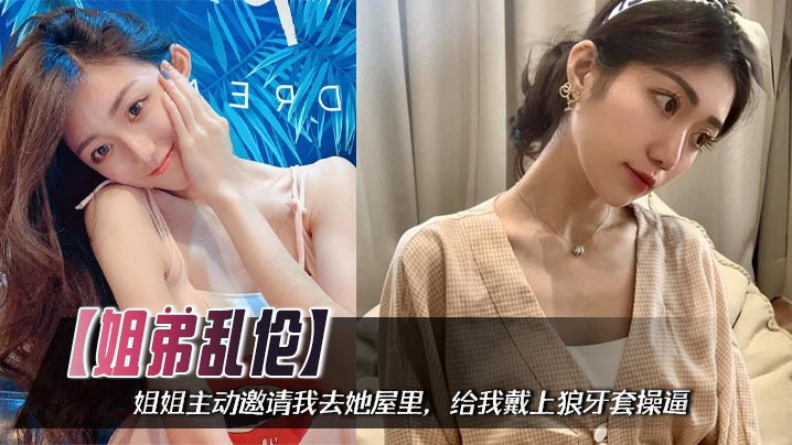 【姐弟乱伦】姐姐主动邀请我去她屋里，给我戴上狼牙套操逼，把姐姐小屄撑的满满的封面图