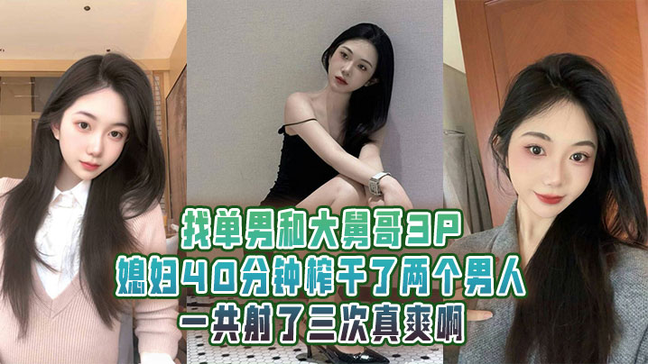 找单男和大舅哥3P媳妇40分钟榨干了两个男人一共射了三次真爽啊封面图
