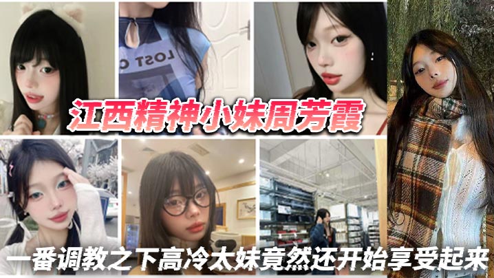 江西精神小妹周芳霞，小骚货让做什么就做什么，让抠逼就抠逼，让揉奶就揉奶，一番调教之下高冷太妹竟然还开始享受起来封面图