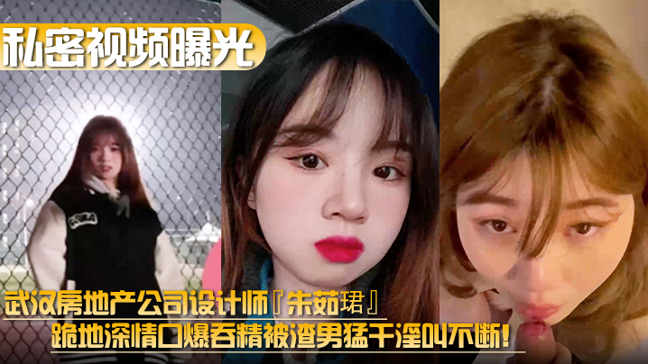 【私密视频曝光】武汉房地产公司设计师『朱茹珺』跪地深情口爆吞精被渣男猛干淫叫不断！封面图