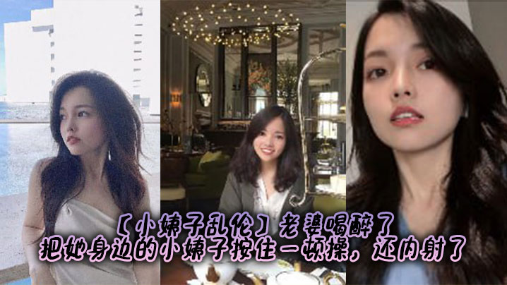 【小姨子乱伦】老婆喝醉了，把她身边的小姨子按住一顿操，还内射了封面图