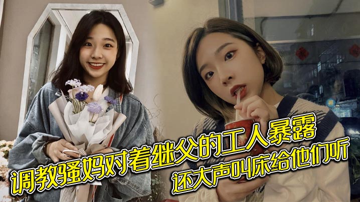 调教骚妈对着继父的工人暴露，还大声叫床给他们听封面图