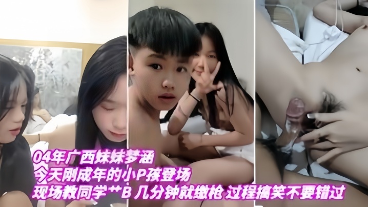 【04年广西妹妹梦涵】今天刚成年的小P孩登场，现场教小P孩艹B，几分钟就缴枪，过程搞笑，不要错过封面图