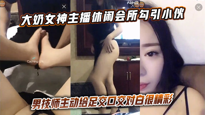 大奶女神主播休闲会所勾引小伙男技师主动给足交口交对白很精彩封面图