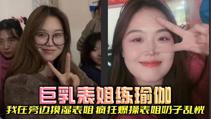 【表姐乱伦】巨乳表姐练瑜伽，我在旁边摸湿表姐，疯狂爆操表姐奶子乱恍封面图