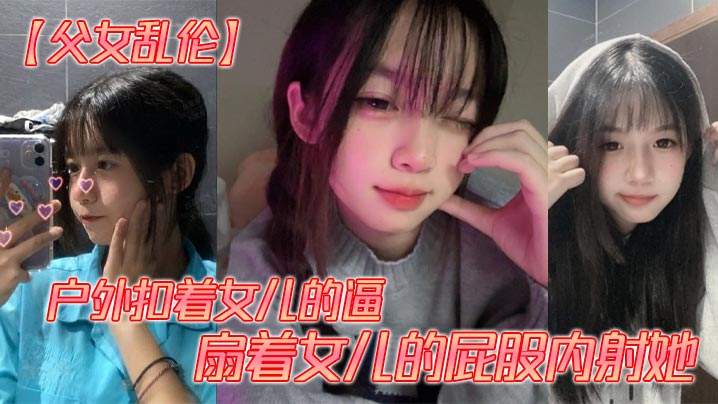 【父女乱伦】户外扣着女儿的逼，扇着女儿的屁股内射她封面图