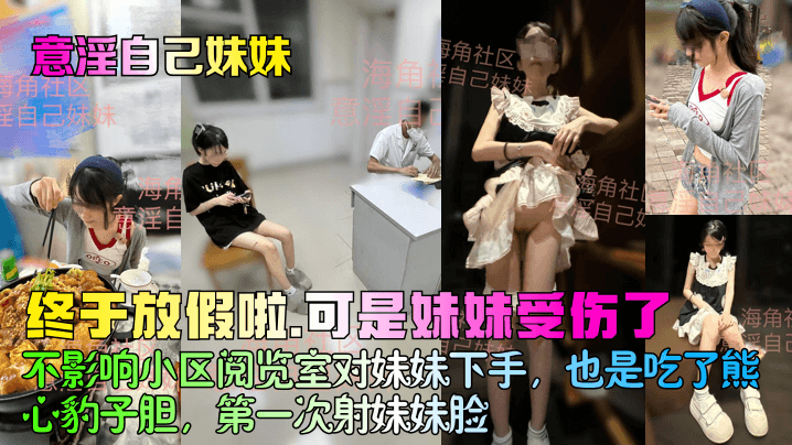 【意淫自己妹妹】终于放假啦，可是妹妹受伤了！不影响小区阅览室对妹妹下手，也是吃了熊心豹子胆，第一次射妹妹脸！封面图