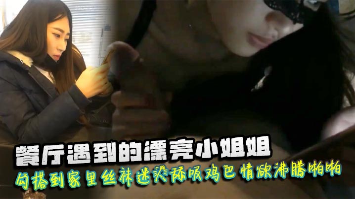 餐厅遇到的漂亮小姐姐勾搭到家里丝袜迷人舔吸鸡巴情欲沸腾啪啪猛力抽插爽呆了封面图