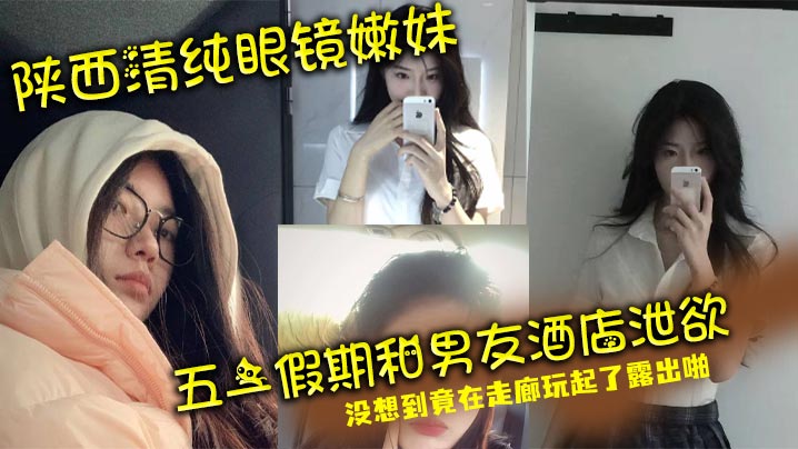 陕西清纯眼镜嫩妹 五一假期和男友酒店泄欲 没想到竟在走廊玩起了露出啪封面图