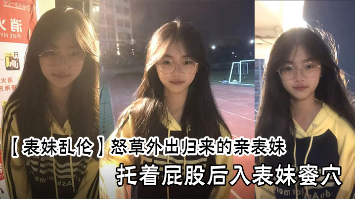 【表妹乱伦】怒草外出归来的亲表妹，托着屁股后入表妹蜜穴封面图