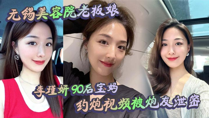 无锡美容院老板娘 李瑾妍 90后宝妈，约炮视频被炮友泄密，场面那叫一个辣眼。白天做生意，晚上当荡妇，这反差谁看了不喊牛逼？封面图