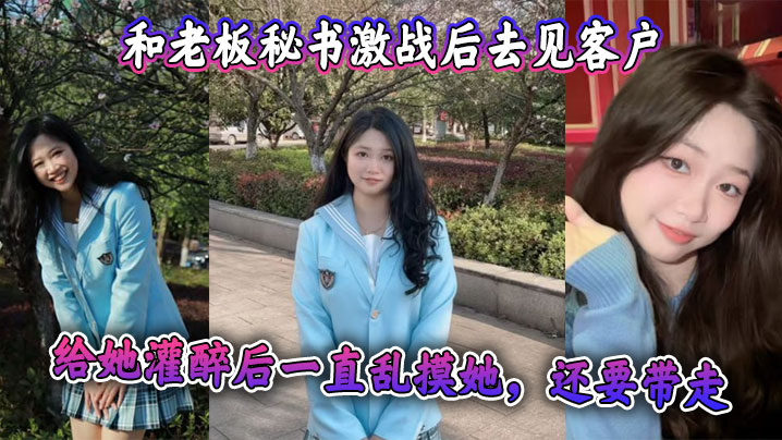 和老板秘书激战后去见客户，给她灌醉后一直乱摸她，还要带走 感觉她肯定被老板开发过，真是个十足的骚货封面图