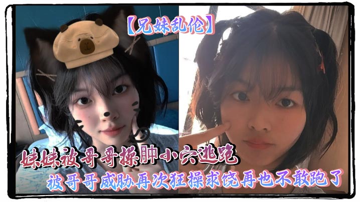 【兄妹乱伦】妹妹被哥哥操肿小穴逃跑 被哥哥威胁再次狂操求饶再也不敢跑了封面图