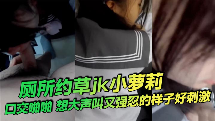 厕所约草jk小萝莉口交啪啪想大声叫又强忍的样子好刺激封面图