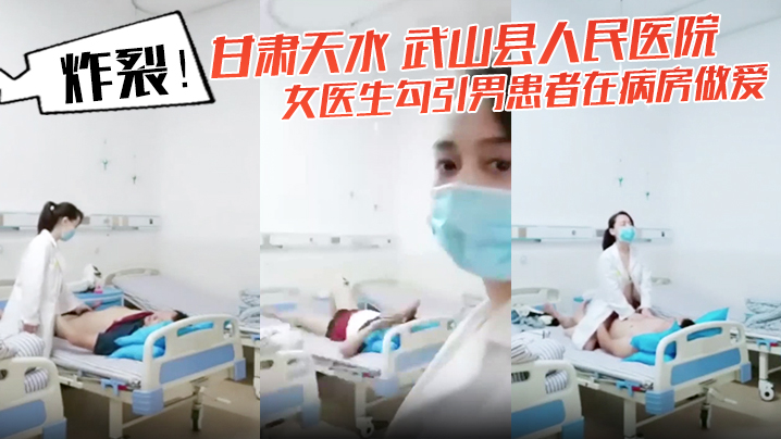 炸裂！甘肃天水 武山县人民医院 女医生勾引男患者在病房做爱 还架着摄像头拍下视频！封面图