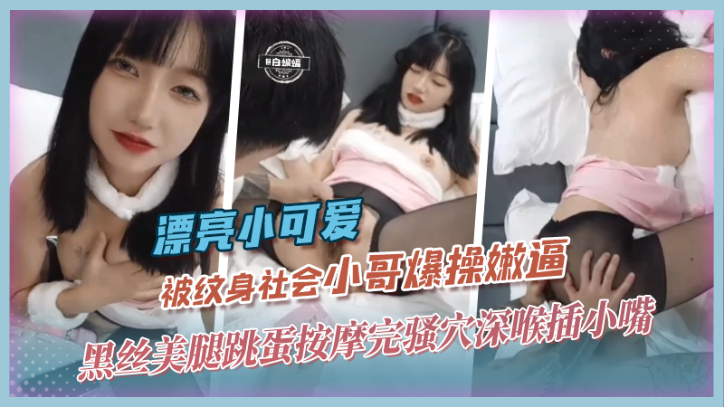 漂亮小可爱-被纹身社会小哥爆操嫩逼，黑丝美腿跳蛋按摩完骚穴深喉插小嘴封面图