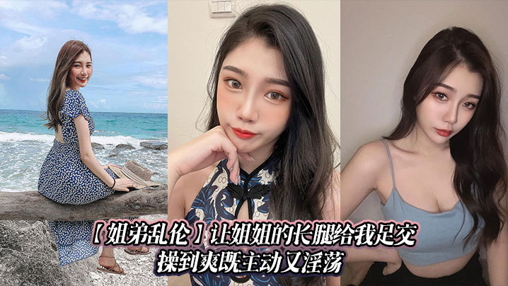 【姐弟乱伦】让姐姐的长腿给我足交，操到爽既主动又淫荡封面图