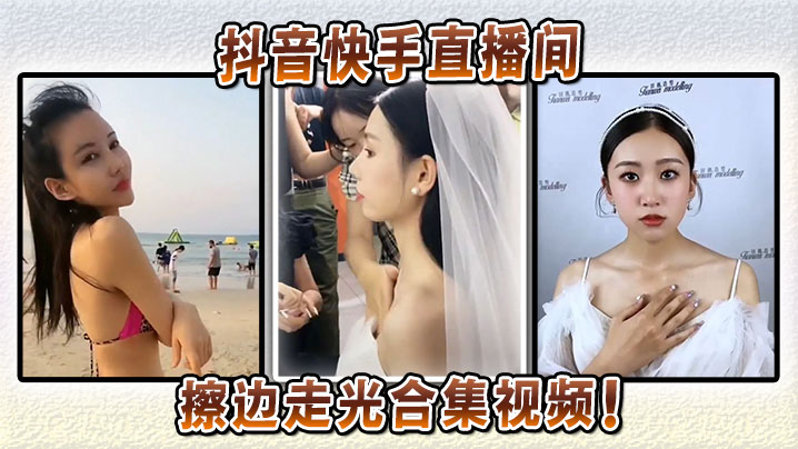 抖音快手直播间擦边走光合集视频！封面图