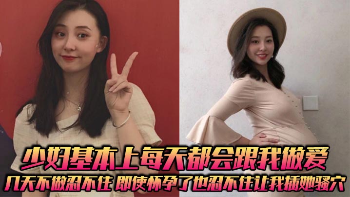 少妇基本上每天都会跟我做爱，几天不做忍不住，即使怀孕了也忍不住让我插她骚穴封面图