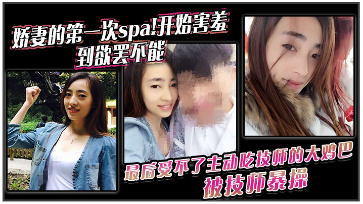 娇妻的第一次spa!开始害羞，到欲罢不能。最后受不了主动吃技师的大鸡巴！被技师暴操封面图