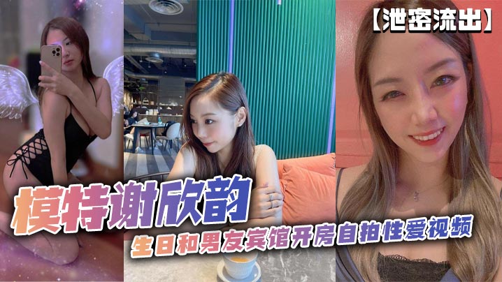 【泄密流出】模特谢欣韵生日和男友宾馆开房自拍性爱视频封面图