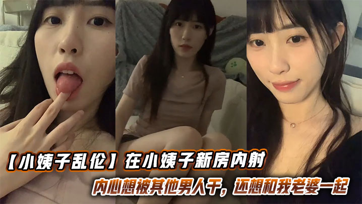 【小姨子乱伦】在小姨子新房内射，这小骚货内心想被其他男人干，还想和我老婆一起封面图