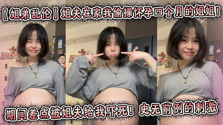 【姐弟乱伦】姐夫在家我偷操怀孕四个月的姐姐！期间差点被姐夫给我吓死！史无前例的刺激封面图
