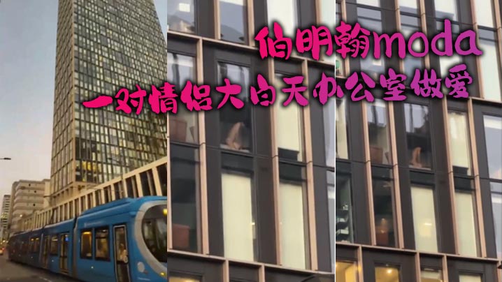 伯明翰moda_一对情侣大白天办公室做爱没拉窗帘被路人围观路人看爽了现场av封面图