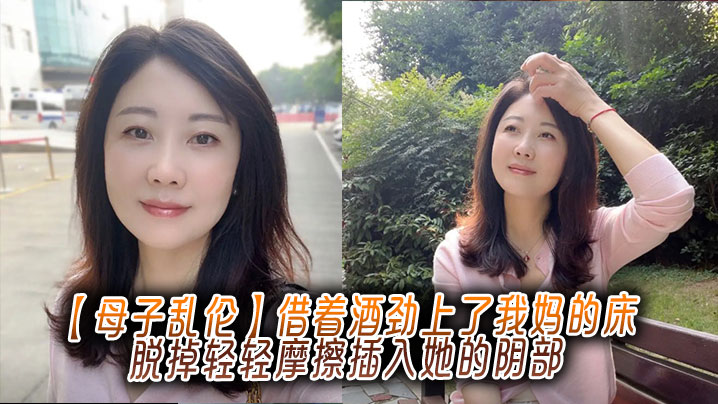 【母子乱伦】借着酒劲上了我妈的床，脱掉轻轻摩擦插入她的阴部封面图