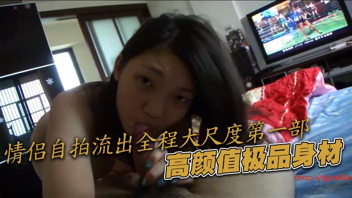 情侣自拍流出全程大尺度第一部，高颜值极品身材封面图