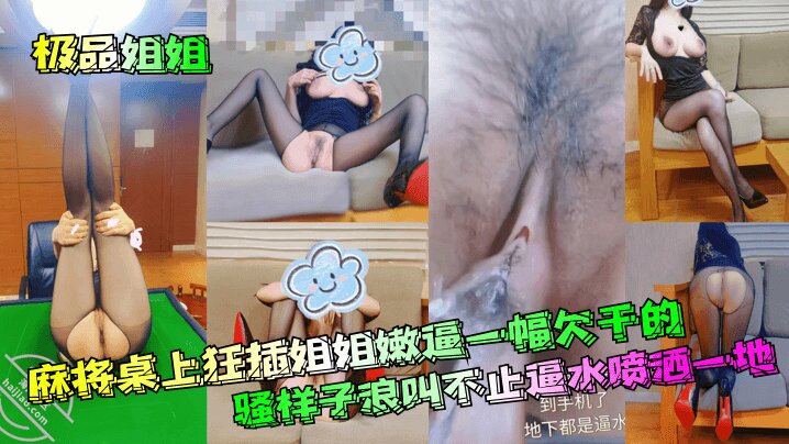 【极品姐姐】 麻将桌上狂插姐姐嫩逼一幅欠干的骚样子浪叫不止逼水喷洒一地封面图