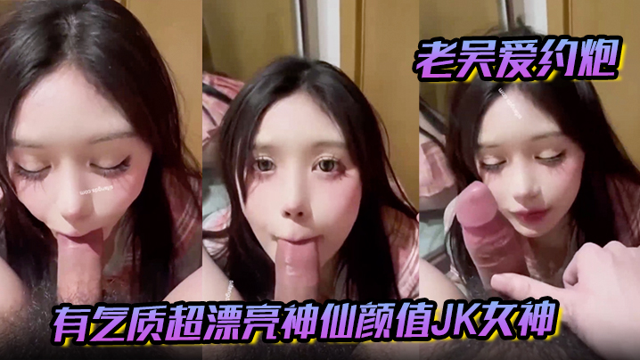 【老吴爱约炮】有气质超漂亮神仙颜值JK女神 有一种无辜的眼神让人感觉很乖需要保护的小鸟依人类型封面图