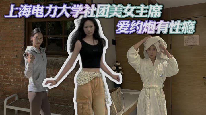 上海电力大学社团美女主席 爱约炮有性瘾 拍自慰淫片撩骚 被炮友操的双眼迷离封面图