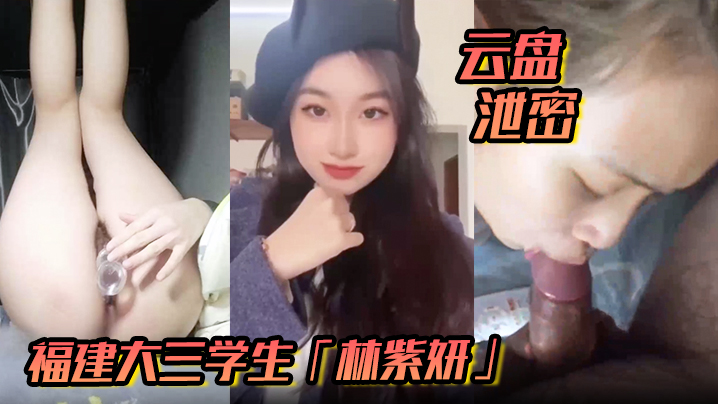 【云盘泄密】福建大三学生「林紫妍」反差婊母狗口爆吞精后入私密视频流出封面图