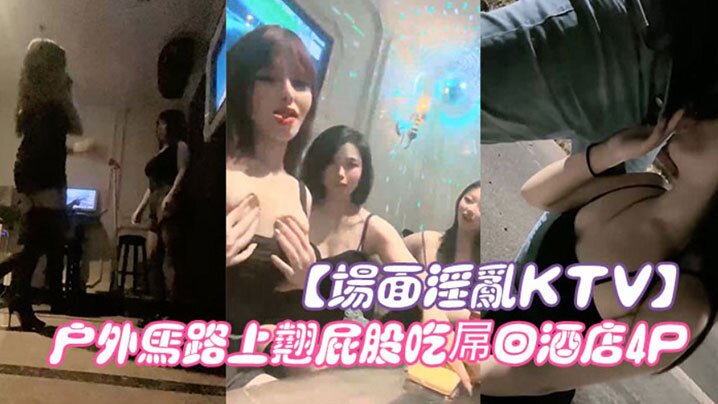 场面淫乱KTV多人跪地插嘴后入张开双腿沙发上操驾车户外马路上翘屁股吃屌回酒店4P封面图