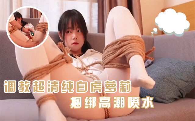 【调教精选】超清纯萝莉白虎学妹喜欢被主人捆绑调教JK服高潮喷水封面图