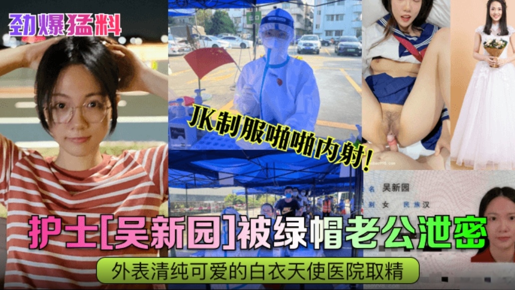 【劲爆猛料】护士【吴新园】被绿帽老公泄密，外边清纯可爱的白衣天使医院取精，jk制服啪啪内射封面图