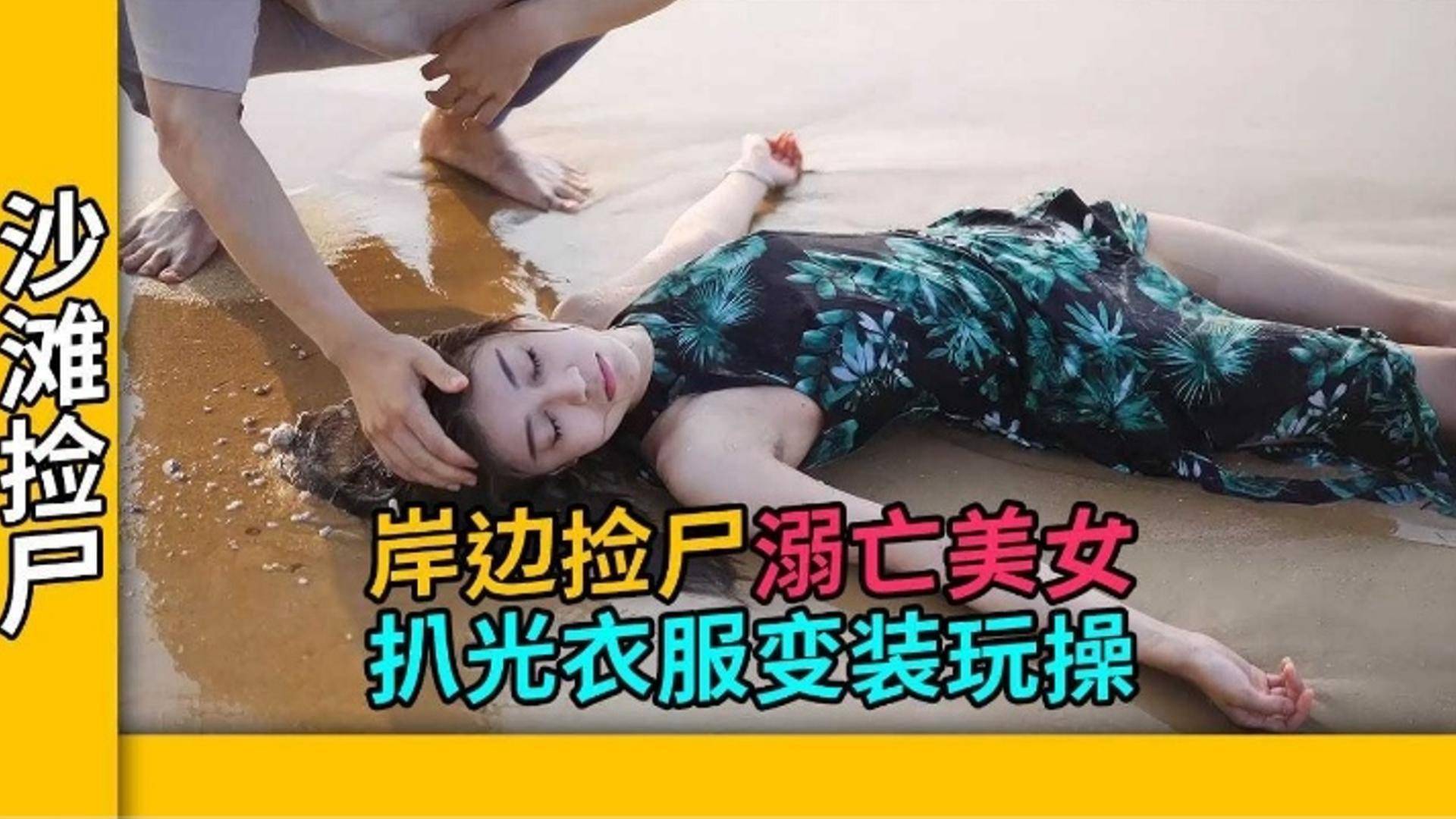【沙滩捡尸】岸边捡尸溺亡美女 扒光衣服变装玩操封面图