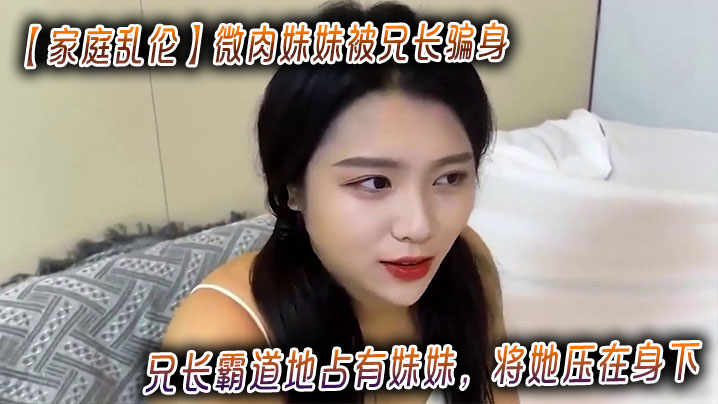 【家庭乱伦】微肉妹妹被兄长骗身_兄长霸道地占有妹妹，将她压在身下封面图