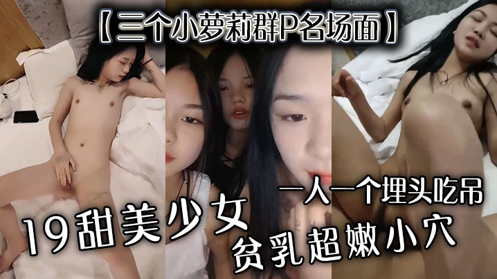 【三个小萝莉群P名场面】19甜美少女，贫乳超嫩小穴，一人一个埋头吃吊，猛男爆操多是水封面图