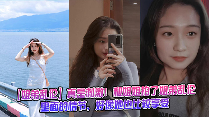 【姐弟乱伦】真是刺激！和姐姐拍了姐弟乱伦里面的情节，好像她也比较享受封面图