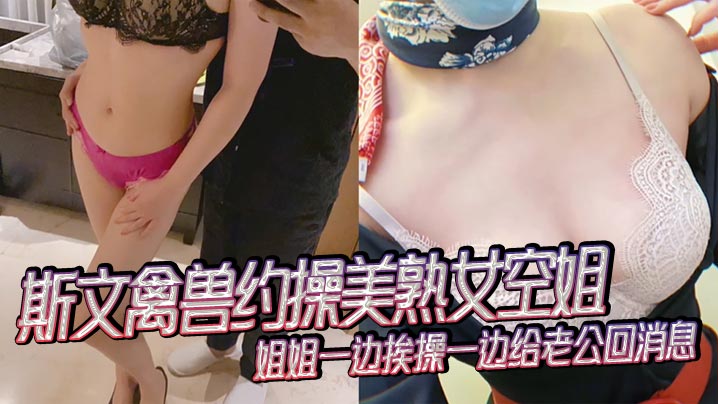 斯文禽兽约操美熟女空姐，姐姐一边挨操一边给老公回消息，禽兽抢过手机，直接用她的手机录下操她的视频封面图