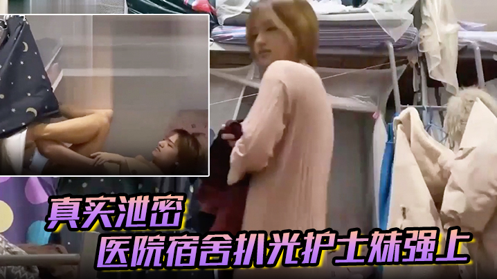 【真实泄密】医院宿舍扒光护士妹强上,猛操最后偷偷内射,护士妹不停反抗“别射~戴套”对白有趣！封面图